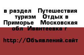  в раздел : Путешествия, туризм » Отдых в Приморье . Московская обл.,Ивантеевка г.